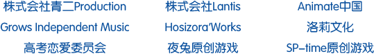 株式会社青二Production、株式会社Lantis、Animate中国、Grows Independent Music、Hosizora'Works、洛莉文化、高考恋爱委员会、夜兔原创游戏、SP-Time 原创游戏