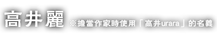 高井麗　※擔當作家時使用「高井urara」的名義